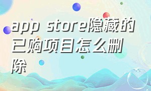 app store隐藏的已购项目怎么删除