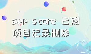 app store 已购项目记录删除（apple store 已购项目删除）