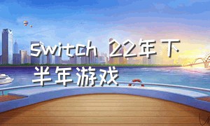 switch 22年下半年游戏（switch2024上半年游戏）