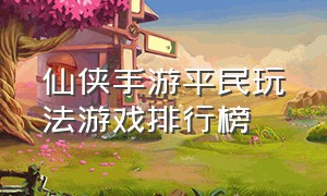 仙侠手游平民玩法游戏排行榜