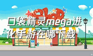 口袋精灵mega进化手游在哪下载