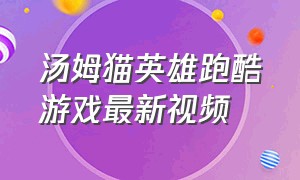 汤姆猫英雄跑酷游戏最新视频