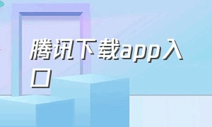 腾讯下载app入口