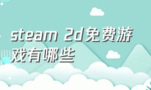 steam 2d免费游戏有哪些（steam 游戏推荐免费好评如潮2d）