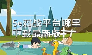 5e对战平台哪里下载最新版