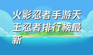 火影忍者手游天王忍者排行榜最新