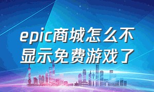 epic商城怎么不显示免费游戏了