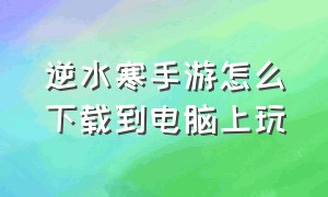 逆水寒手游怎么下载到电脑上玩