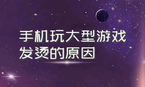 手机玩大型游戏发烫的原因