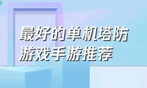 最好的单机塔防游戏手游推荐