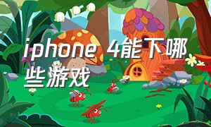 iphone 4能下哪些游戏（苹果4能下啥）