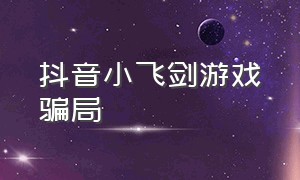 抖音小飞剑游戏骗局