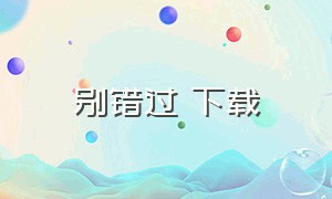 别错过 下载