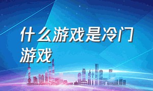 什么游戏是冷门游戏