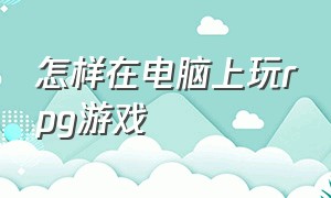 怎样在电脑上玩rpg游戏