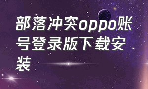 部落冲突oppo账号登录版下载安装