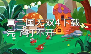 真三国无双4下载完了打不开