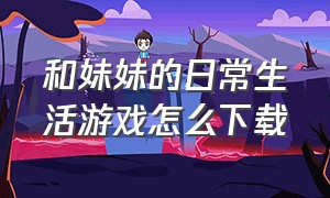 和妹妹的日常生活游戏怎么下载