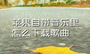 苹果自带音乐里怎么下载歌曲