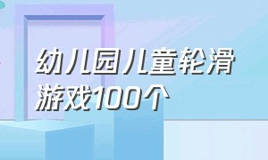 幼儿园儿童轮滑游戏100个