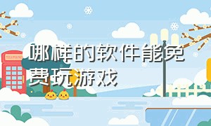 哪样的软件能免费玩游戏（什么软件可以玩游戏免费）