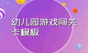 幼儿园游戏闯关卡模板（幼儿园游戏闯关卡模板怎么写）