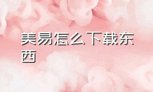 美易怎么下载东西（想下载一个美易在电脑上怎样下载）