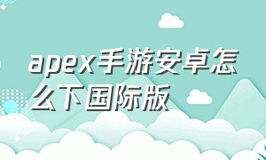 apex手游安卓怎么下国际版