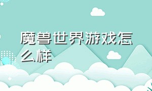 魔兽世界游戏怎么样（魔兽世界游戏怎么样调出游戏半屏幕模式）