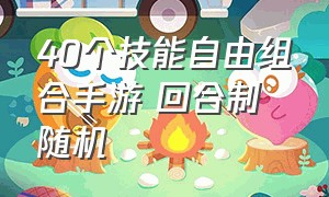 40个技能自由组合手游 回合制 随机（技能随意组合的手游）