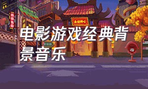 电影游戏经典背景音乐（动作电影bgm背景音乐）