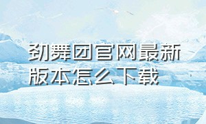 劲舞团官网最新版本怎么下载