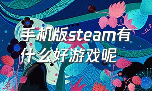 手机版steam有什么好游戏呢（有哪些steam游戏有手机版）