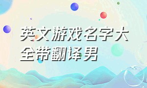 英文游戏名字大全带翻译男（好听的纯英文游戏名字带翻译男生）