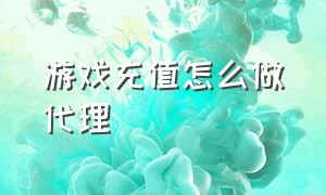 游戏充值怎么做代理