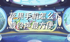 苹果手机怎么下载铃声最方便