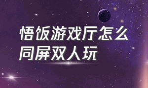 悟饭游戏厅怎么同屏双人玩