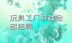 玩具工厂游戏全部结局