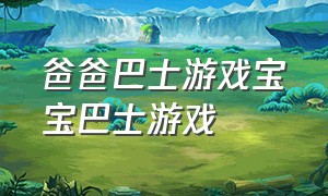 爸爸巴士游戏宝宝巴士游戏（宝宝巴士音乐游戏之爸爸的秘密）