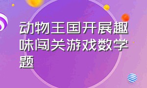 动物王国开展趣味闯关游戏数学题