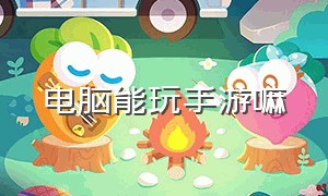 电脑能玩手游嘛（怎么能在电脑玩手游）