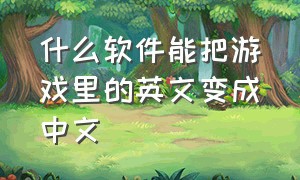 什么软件能把游戏里的英文变成中文