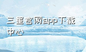 三星官网app下载中心