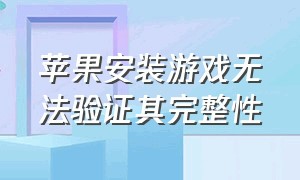 苹果安装游戏无法验证其完整性