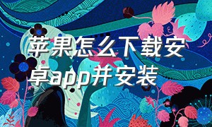 苹果怎么下载安卓app并安装