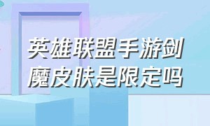 英雄联盟手游剑魔皮肤是限定吗