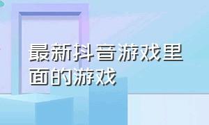 最新抖音游戏里面的游戏