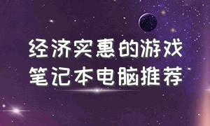 经济实惠的游戏笔记本电脑推荐