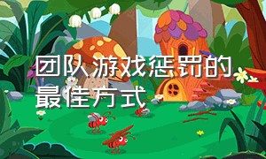 团队游戏惩罚的最佳方式