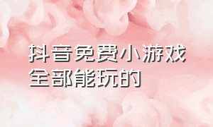 抖音免费小游戏全部能玩的